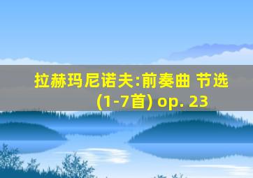 拉赫玛尼诺夫:前奏曲 节选(1-7首) op. 23